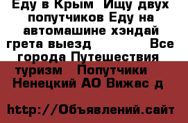 Еду в Крым. Ищу двух попутчиков.Еду на автомашине хэндай грета.выезд14.04.17. - Все города Путешествия, туризм » Попутчики   . Ненецкий АО,Вижас д.